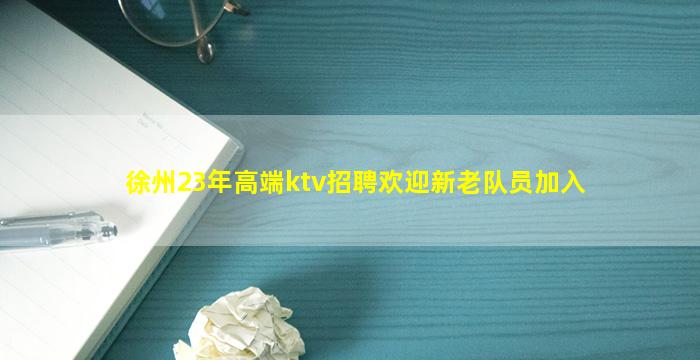 徐州23年高端ktv招聘欢迎新老队员加入